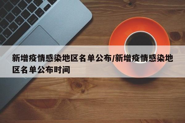 新增疫情感染地区名单公布/新增疫情感染地区名单公布时间