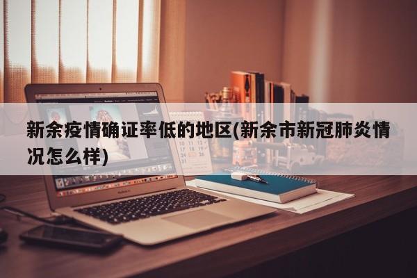新余疫情确证率低的地区(新余市新冠肺炎情况怎么样)