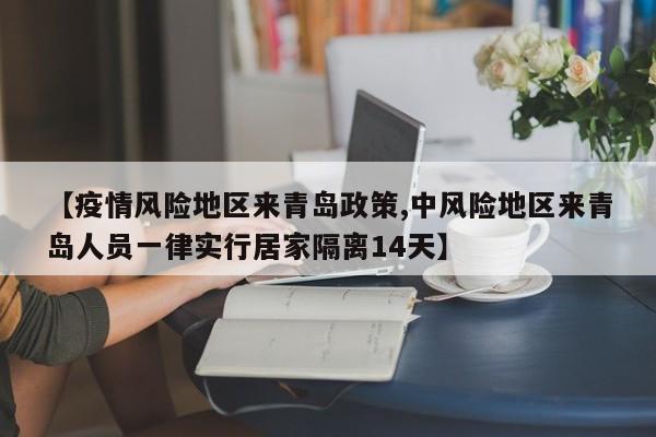 【疫情风险地区来青岛政策,中风险地区来青岛人员一律实行居家隔离14天】