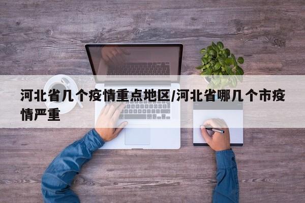 河北省几个疫情重点地区/河北省哪几个市疫情严重
