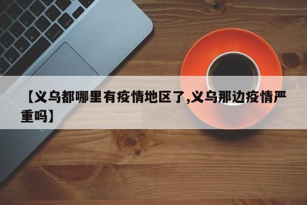 【义乌都哪里有疫情地区了,义乌那边疫情严重吗】