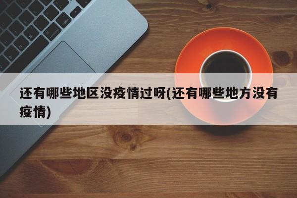 还有哪些地区没疫情过呀(还有哪些地方没有疫情)