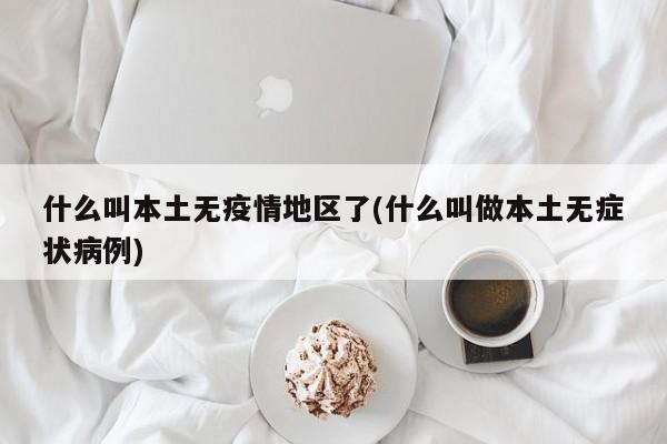 什么叫本土无疫情地区了(什么叫做本土无症状病例)