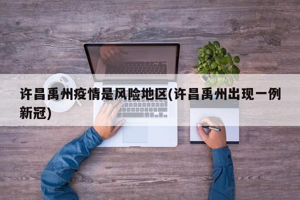 许昌禹州疫情是风险地区(许昌禹州出现一例新冠)