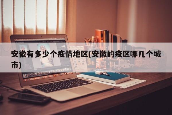 安徽有多少个疫情地区(安徽的疫区哪几个城市)