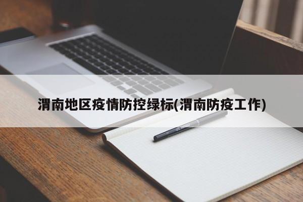 渭南地区疫情防控绿标(渭南防疫工作)