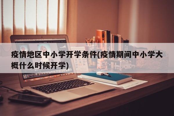 疫情地区中小学开学条件(疫情期间中小学大概什么时候开学)