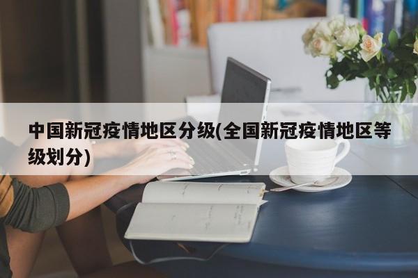 中国新冠疫情地区分级(全国新冠疫情地区等级划分)