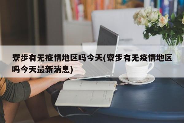 寮步有无疫情地区吗今天(寮步有无疫情地区吗今天最新消息)