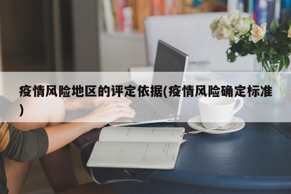 疫情风险地区的评定依据(疫情风险确定标准)