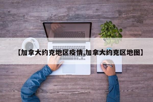 【加拿大约克地区疫情,加拿大约克区地图】