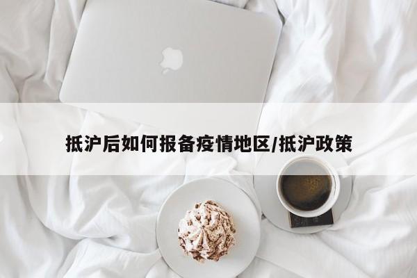 抵沪后如何报备疫情地区/抵沪政策