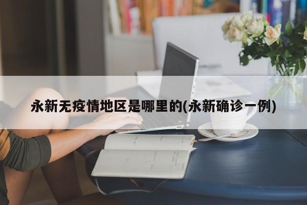 永新无疫情地区是哪里的(永新确诊一例)