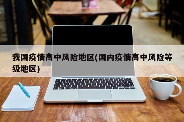 我国疫情高中风险地区(国内疫情高中风险等级地区)