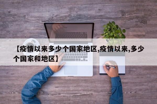 【疫情以来多少个国家地区,疫情以来,多少个国家和地区】