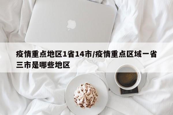 疫情重点地区1省14市/疫情重点区域一省三市是哪些地区