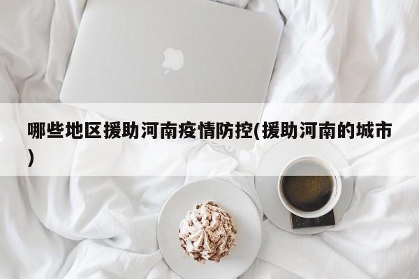 哪些地区援助河南疫情防控(援助河南的城市)