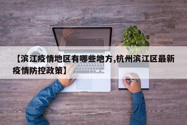 【滨江疫情地区有哪些地方,杭州滨江区最新疫情防控政策】