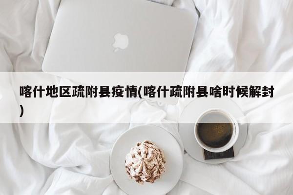 喀什地区疏附县疫情(喀什疏附县啥时候解封)