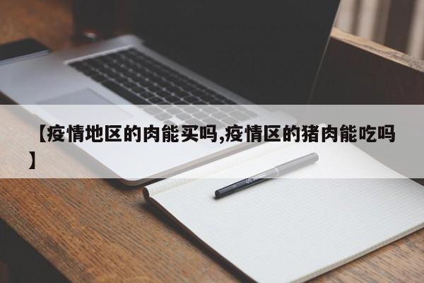 【疫情地区的肉能买吗,疫情区的猪肉能吃吗】