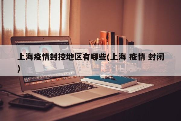 上海疫情封控地区有哪些(上海 疫情 封闭)