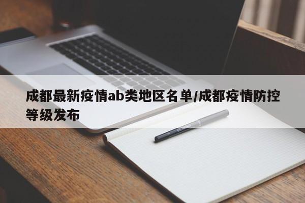 成都最新疫情ab类地区名单/成都疫情防控等级发布