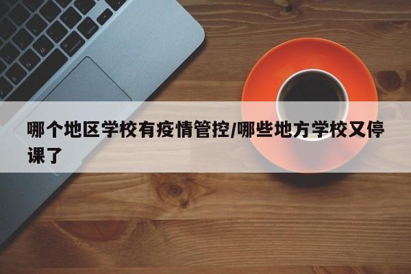 哪个地区学校有疫情管控/哪些地方学校又停课了