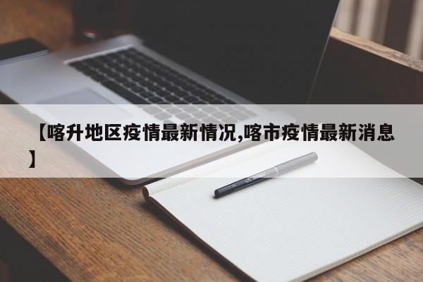 【喀升地区疫情最新情况,喀市疫情最新消息】