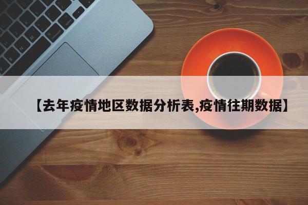 【去年疫情地区数据分析表,疫情往期数据】