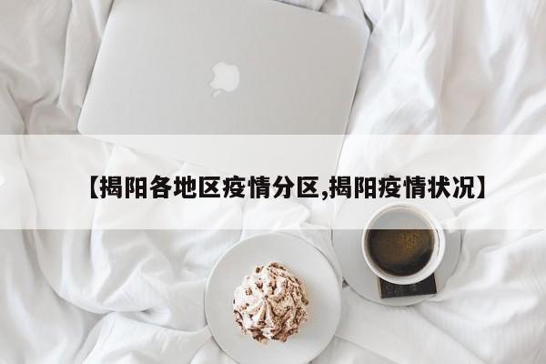 【揭阳各地区疫情分区,揭阳疫情状况】
