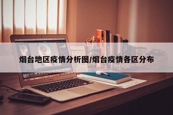 烟台地区疫情分析图/烟台疫情各区分布