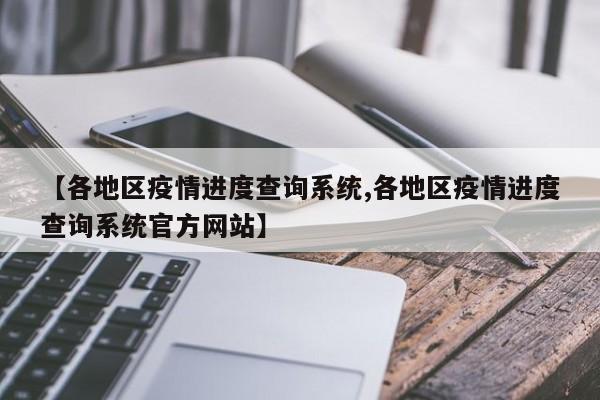 【各地区疫情进度查询系统,各地区疫情进度查询系统官方网站】