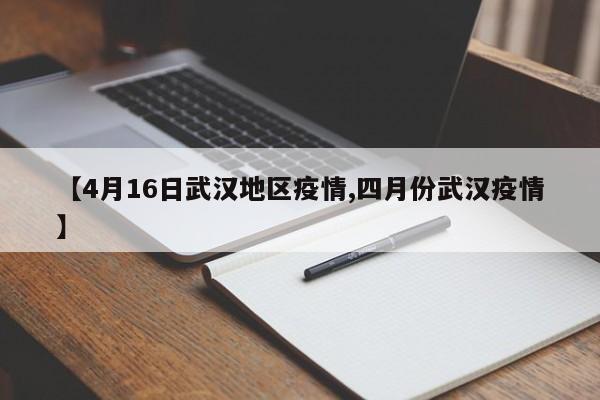 【4月16日武汉地区疫情,四月份武汉疫情】