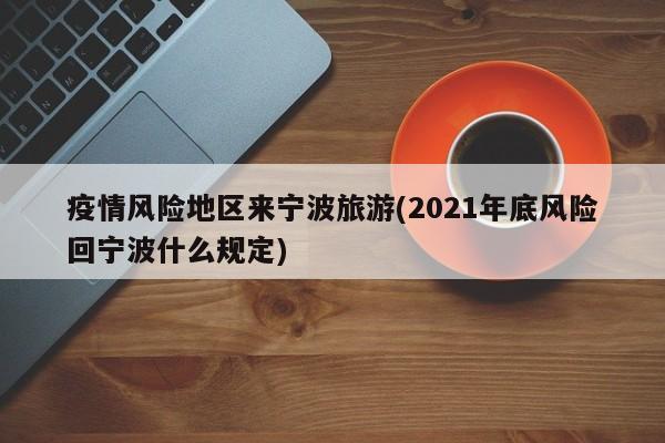 疫情风险地区来宁波旅游(2021年底风险回宁波什么规定)