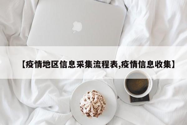 【疫情地区信息采集流程表,疫情信息收集】