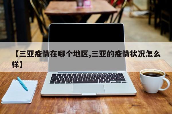【三亚疫情在哪个地区,三亚的疫情状况怎么样】