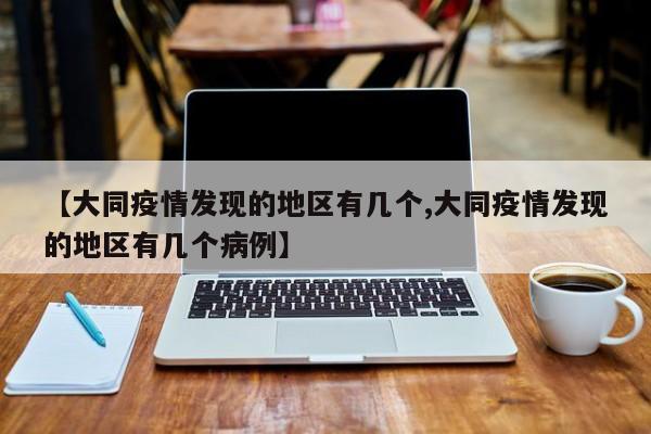 【大同疫情发现的地区有几个,大同疫情发现的地区有几个病例】