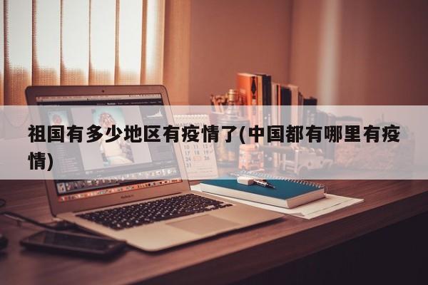 祖国有多少地区有疫情了(中国都有哪里有疫情)