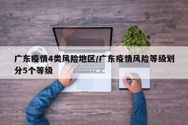 广东疫情4类风险地区/广东疫情风险等级划分5个等级