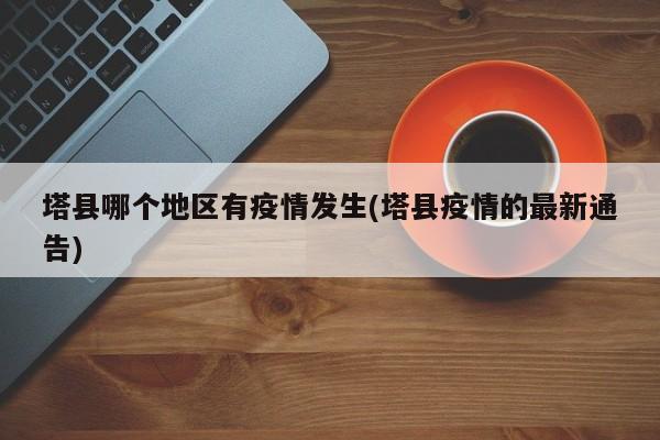 塔县哪个地区有疫情发生(塔县疫情的最新通告)