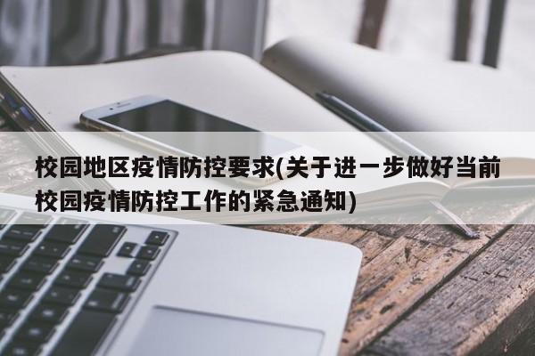 校园地区疫情防控要求(关于进一步做好当前校园疫情防控工作的紧急通知)