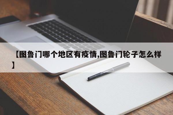 【图鲁门哪个地区有疫情,图鲁门轮子怎么样】