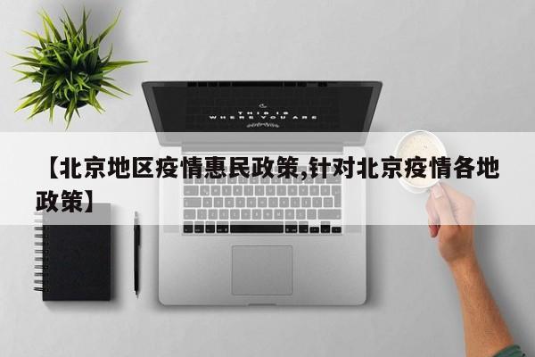 【北京地区疫情惠民政策,针对北京疫情各地政策】