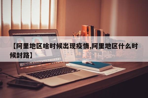 【阿里地区啥时候出现疫情,阿里地区什么时候封路】