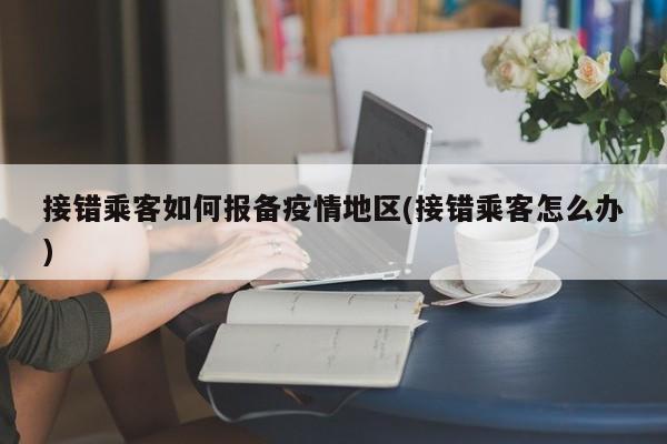 接错乘客如何报备疫情地区(接错乘客怎么办)