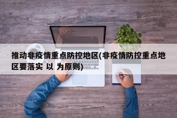 推动非疫情重点防控地区(非疫情防控重点地区要落实 以 为原则)