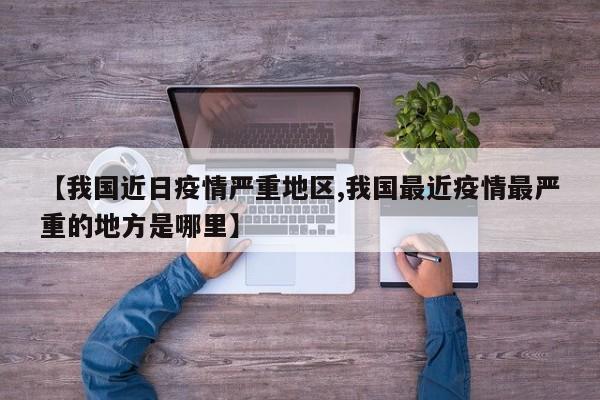 【我国近日疫情严重地区,我国最近疫情最严重的地方是哪里】