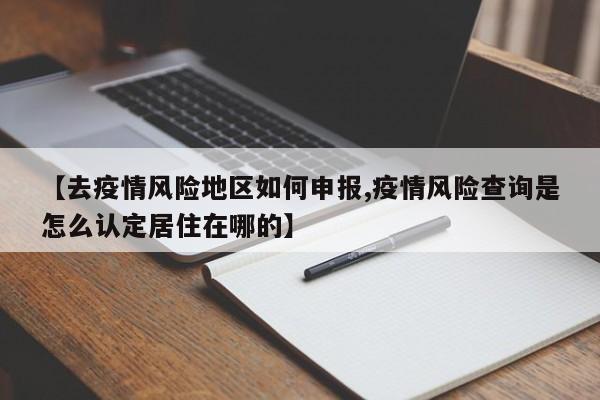 【去疫情风险地区如何申报,疫情风险查询是怎么认定居住在哪的】