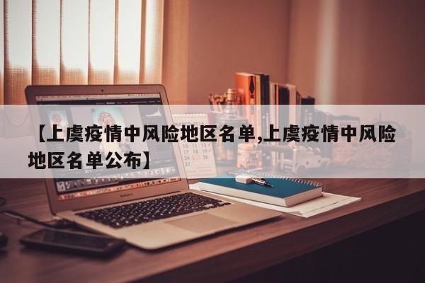 【上虞疫情中风险地区名单,上虞疫情中风险地区名单公布】