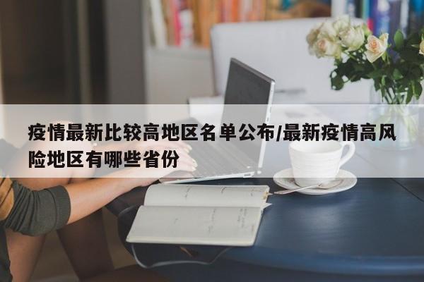疫情最新比较高地区名单公布/最新疫情高风险地区有哪些省份